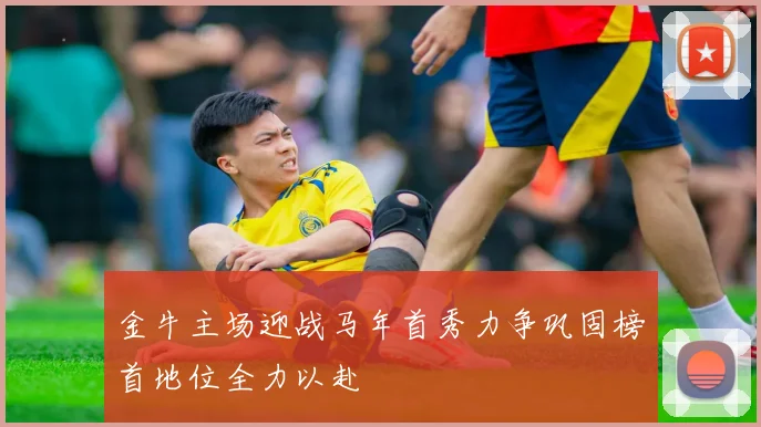 金牛主场迎战马年首秀力争巩固榜首地位全力以赴