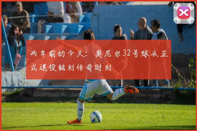 两年前的今天：奥尼尔32号球衣正式退役铭刻传奇时刻